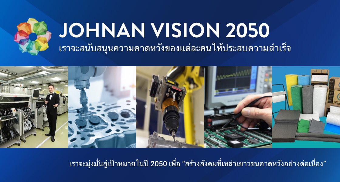 JOHNAN VISION 2050. เราจะสนับสนุนความคาดหวังของแต่ละคนให้ประสบความสำเร็จ. เราจะมุ่งมั่นสู่เป้าหมายในปี 2050 เพื่อ “สร้างสังคมที่เหล่าเยาวชนคาดหวังอย่างต่อเนื่อง”